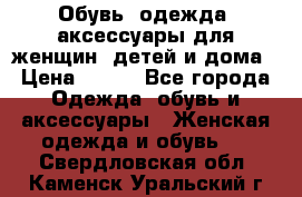 Обувь, одежда, аксессуары для женщин, детей и дома › Цена ­ 100 - Все города Одежда, обувь и аксессуары » Женская одежда и обувь   . Свердловская обл.,Каменск-Уральский г.